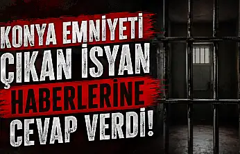 Konya Emniyeti çıkan isyan haberlerine cevap verdi!