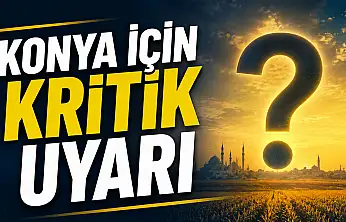 Konya için kritik uyarı: Bu yıl kayıp büyük olabilir!