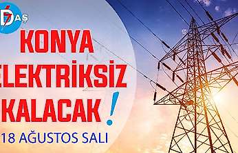 Konya'nın bu mahallelerinde elektrik olmayacak! 18 Ağustos Salı
