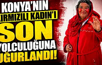 Konya'nın unutulmaz ismi 'Kırmızılı Kadın' defnedildi