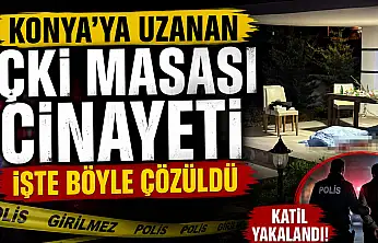 Konya'ya uzanan içki masası cinayeti işte böyle çözüldü