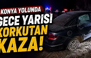 Konya yolunda gece yarısı korkutan kaza!