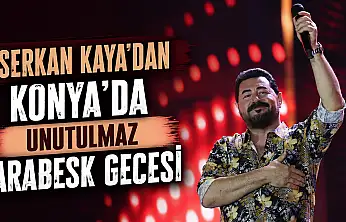 Serkan Kaya'dan Konya'da unutulmaz arabesk gecesi