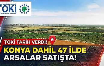 TOKİ tarih verdi: Konya dahil 47 ilde arsalar satışta!