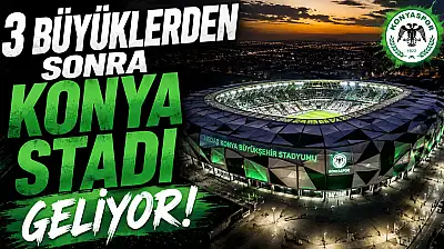3 büyüklerden sonra Konya stadı geliyor!