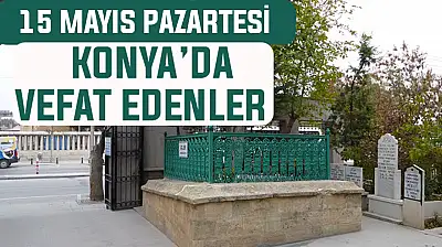 Konya'da bugün kimler vefat etti? 15 Haziran Pazartesi günü