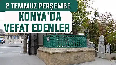 Konya'da bugün kimler vefat etti? 2 Temmuz Perşembe günü