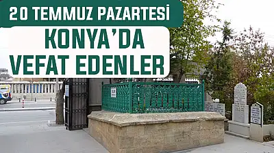 Konya'da bugün kimler vefat etti? 20 Temmuz Pazartesi günü