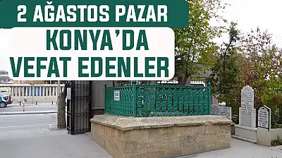 Konya'da bugün kimler vefat etti? 2 Ağustos Pazar günü