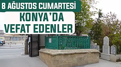Konya'da bugün kimler vefat etti? 8 Ağustos Cumartesi günü