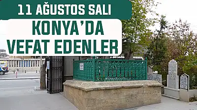 Konya'da bugün kimler vefat etti? 11 Ağustos Salı günü
