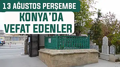 Konya'da bugün kimler vefat etti? 13 Ağustos Perşembe günü
