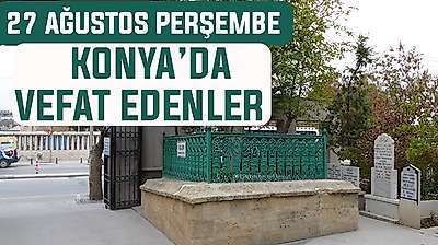 Konya'da bugün kimler vefat etti? 27 Ağustos Perşembe günü