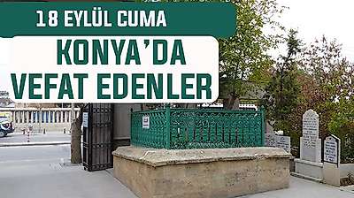 Konya'da bugün kimler vefat etti? 18 Eylül Cuma günü