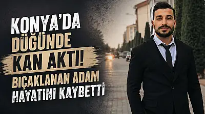 Konya'da düğünde kan aktı! Bıçaklanan adam hayatını kaybetti