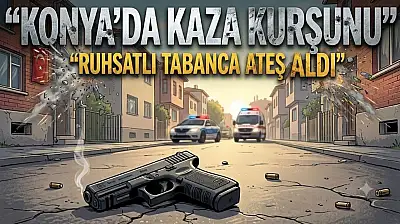Konya'da kaza kurşunu: Ruhsatlı tabanca ateş aldı