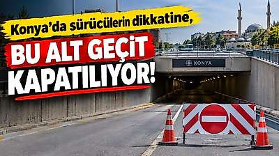 Konya'da sürücülerin dikkatine, bu alt geçit kapatılıyor!