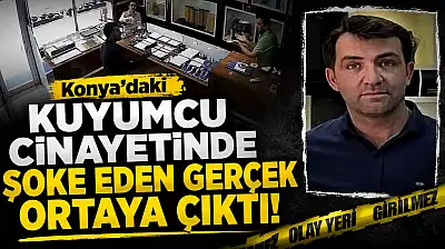 Konya'daki kuyumcu cinayetinde şoke eden gerçek ortaya çıktı!