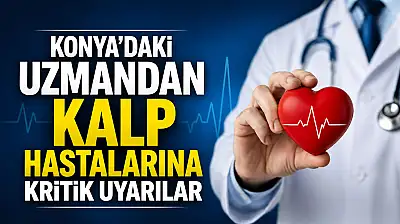 Konya'daki uzmandan kalp hastalarına kritik uyarılar