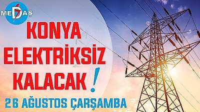 Konya'nın bu mahallelerinde elektrik olmayacak! 26 Ağustos Çarşamba