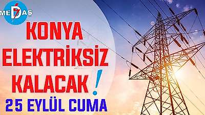 Konya'nın bu mahallelerinde elektrik olmayacak! 25 Eylül Cuma