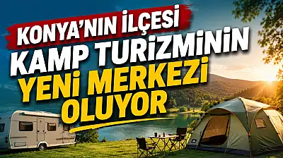 Konya'nın ilçesi kamp turizminin yeni merkezi oluyor