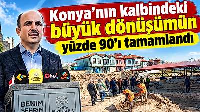 Konya'nın kalbindeki büyük dönüşümün yüzde 90'nı tamamlandı