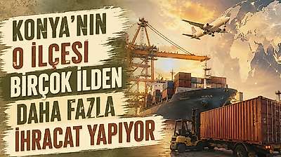 Konya'nın o ilçesi sanayi üssü oluyor: 55 milyon dolarlık ihracat