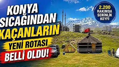 Konya sıcağından kaçanların yeni rotası belli oldu!