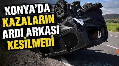 Konya trafiğinin acı tablosu! Kazalar peş peşe geldi