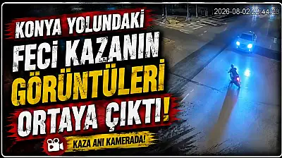 Konya yolundaki feci kazanın görüntüleri ortaya çıktı