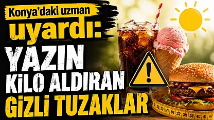 Konya'daki uzman uyardı: Yazın kilo aldıran gizli tuzaklar