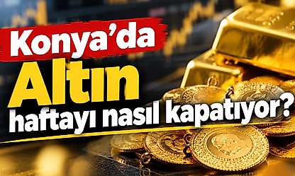 Altın haftayı nasıl kapatıyor? 23 Ekim Cuma günü Konya'da altın fiyatları