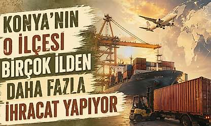 Konya'nın o ilçesi sanayi üssü oluyor: 55 milyon dolarlık ihracat