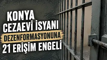 Konya cezaevi isyanı dezenformasyonuna 21 erişim engeli