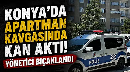 Konya'da apartman kavgasında kan aktı! Yönetici bıçaklandı