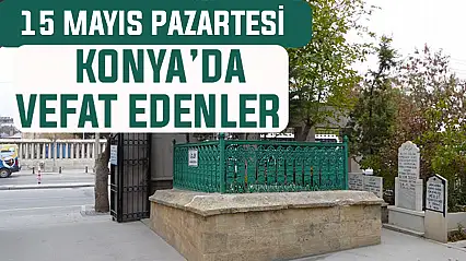 Konya'da bugün kimler vefat etti? 15 Haziran Pazartesi günü