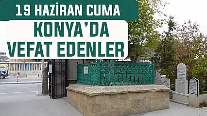 Konya'da bugün kimler vefat etti? 19 Haziran Cuma günü