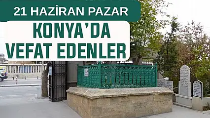 Konya'da bugün kimler vefat etti? 21 Haziran Pazar günü