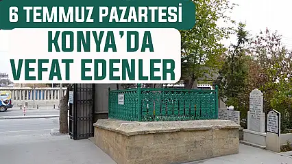 Konya'da bugün kimler vefat etti? 6 Temmuz Pazartesi günü