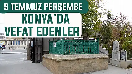 Konya'da bugün kimler vefat etti? 9 Temmuz Perşembe günü