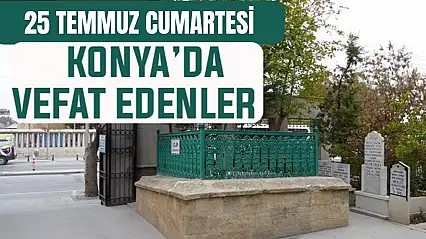Konya'da bugün kimler vefat etti? 25 Temmuz Cumartesi günü