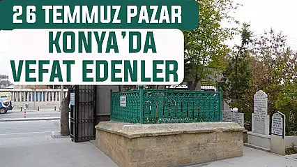 Konya'da bugün kimler vefat etti? 26 Temmuz Pazar günü