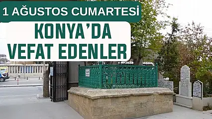 Konya'da bugün kimler vefat etti? 1 Ağustos Cumartesi günü