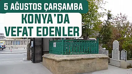 Konya'da bugün kimler vefat etti? 5 Ağustos Çarşamba günü