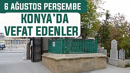 Konya'da bugün kimler vefat etti? 6 Ağustos Perşembe günü