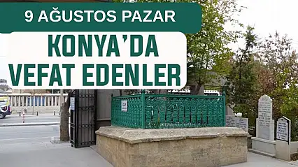 Konya'da bugün kimler vefat etti? 9 Ağustos Pazar günü