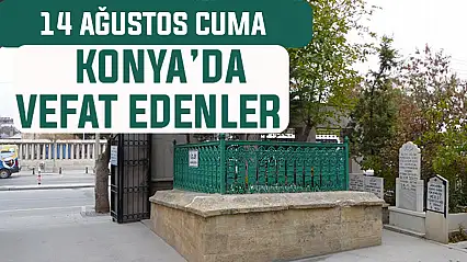 Konya'da bugün kimler vefat etti? 14 Ağustos Cuma günü