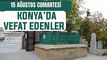 Konya'da bugün kimler vefat etti? 15 Ağustos Cumartesi günü