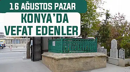 Konya'da bugün kimler vefat etti? 16 Ağustos Pazar günü